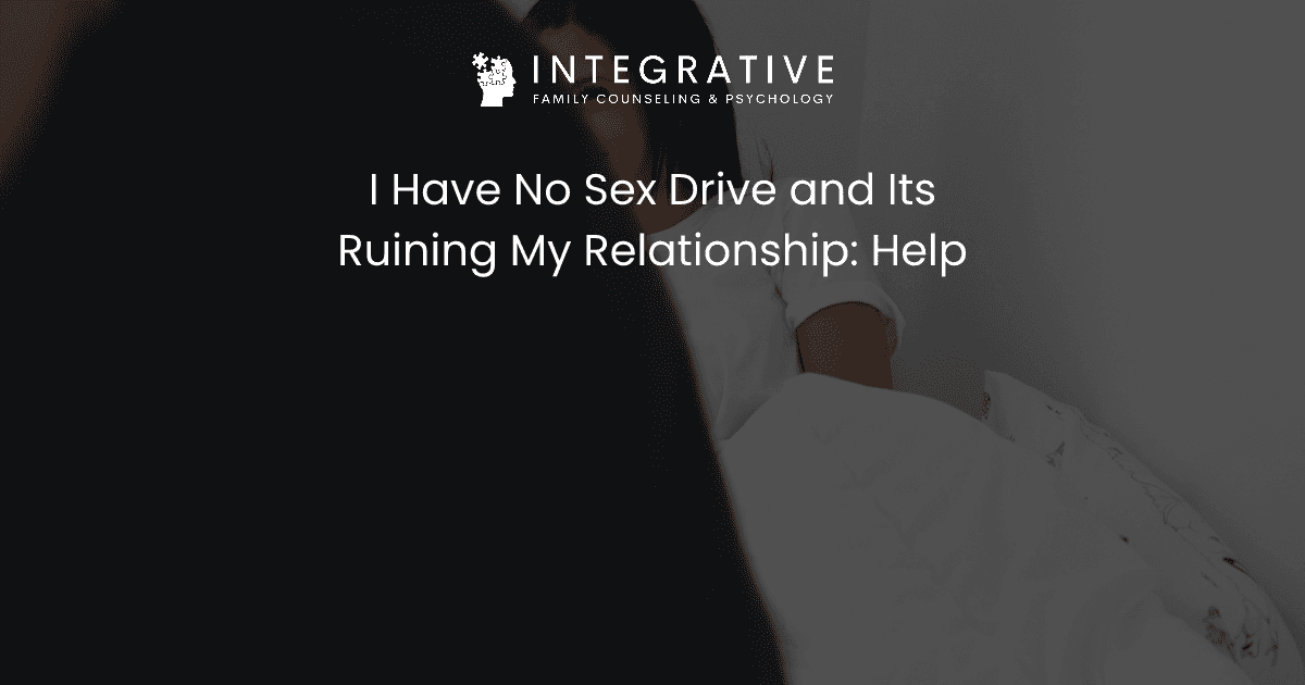 I Have No Sex Drive and Its Ruining My Relationship: Help